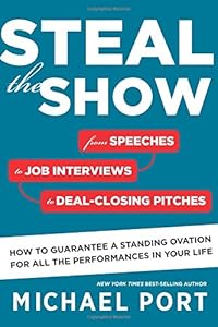 Steal the Show: From Speeches to Job Interviews to Deal-Closing Pitches, How to Guarantee a Standing Ovation for All the Performances in Your Life by Michael Port