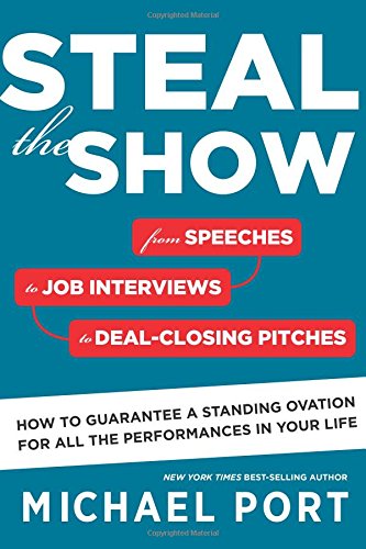 Steal the Show: From Speeches to Job Interviews to Deal-Closing Pitches, How to Guarantee a Standing Ovation for All the Performances in Your Life by Michael Port