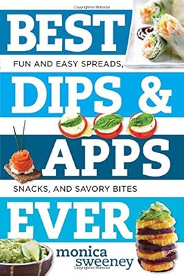 Best Dips and Apps Ever: Fun and Easy Spreads, Snacks, and Savory Bites