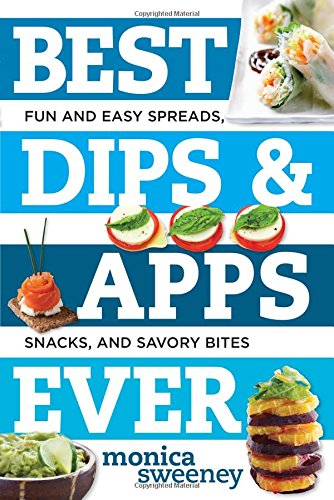Best Dips and Apps Ever: Fun and Easy Spreads, Snacks, and Savory Bites by Monica Sweeney