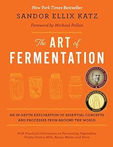 The Art of Fermentation: An In-Depth Exploration of Essential Concepts and Processes from around the World by Sandor Ellix Katz  ,