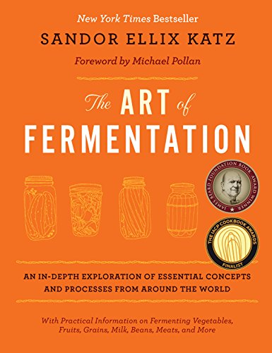 The Art of Fermentation: An In-Depth Exploration of Essential Concepts and Processes from around the World by Sandor Ellix Katz  ,