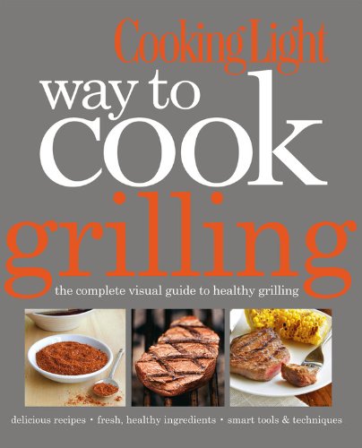 Cooking Light Way to Cook Grilling: The Complete Visual Guide to Healthy Grilling by Editors of Cooking Light Magazine