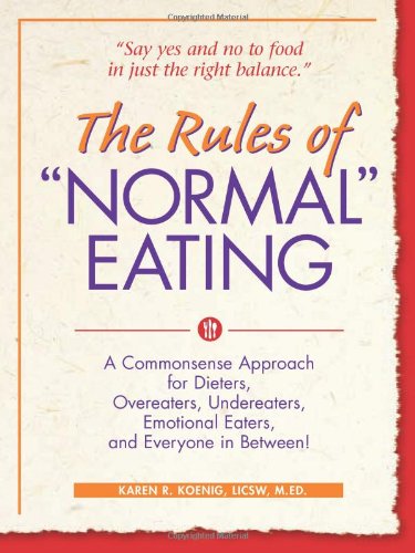 The Rules of "Normal" Eating: A Commonsense Approach for Dieters, Overeaters, Undereaters, Emotional Eaters, and Everyone in Between! by Karen R. Koenig