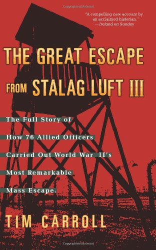 The Great Escape from Stalag Luft III: The Full Story of How 76 Allied Officers Carried Out World War II's Most Remarkable Mass Escape by Tim Carroll