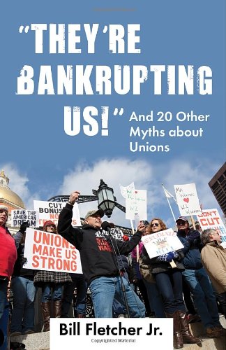 "They're Bankrupting Us!": And 20 Other Myths about Unions by Bill Fletcher Jr.