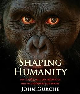 Shaping Humanity: How Science, Art, and Imagination Help Us Understand Our Origins by John Gurche
