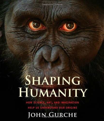 Shaping Humanity: How Science, Art, and Imagination Help Us Understand Our Origins by John Gurche