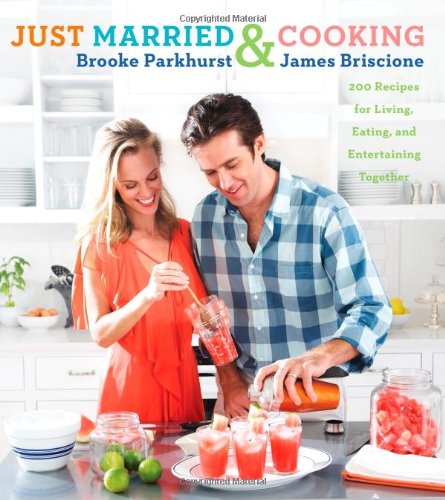 Just Married and Cooking: 200 Recipes for Living, Eating, and Entertaining Together by Brooke Parkhurst