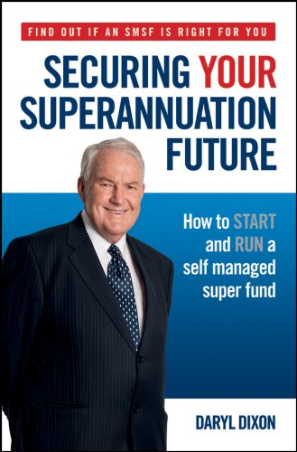 Securing Your Superannuation Future: How to Start and Run a Self Managed Super Fund by Daryl Dixon