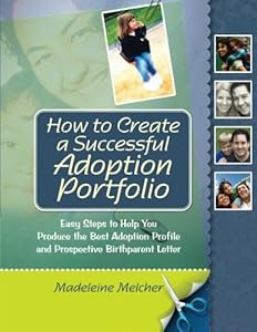 How to Create a Successful Adoption Portfolio: Easy Steps to Help You Produce the Best Adoption Profile and Prospective Birthparent Letter by Madeleine Melcher