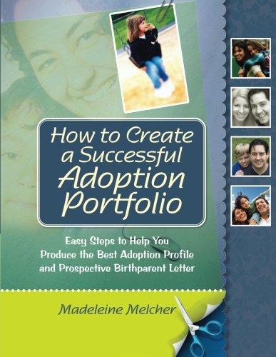 How to Create a Successful Adoption Portfolio: Easy Steps to Help You Produce the Best Adoption Profile and Prospective Birthparent Letter by Madeleine Melcher