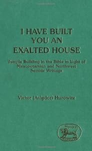 I Have Built You an Exalted House: Temple Building in the Bible in the Light of Mesopotamian (Jsots Ser) by Hurowitz