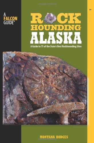 Rockhounding Alaska: A Guide to 75 of the State's Best Rockhounding Sites (Rockhounding Series) by Montana Hodges