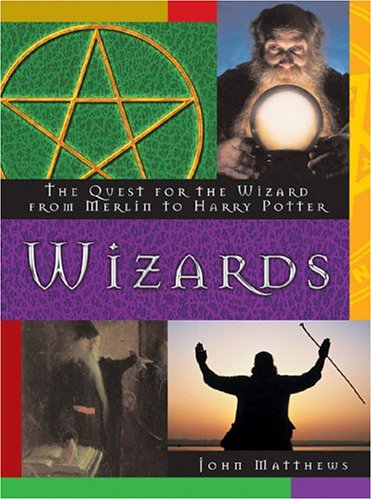Wizards: The Quest for the Wizard from Merlin to Harry Potter by John Matthews