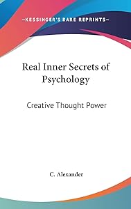 Real Inner Secrets of Psychology: Creative Thought Power by C Alexander