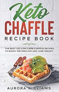Keto Chaffle Recipe Book: The Best 100 Low- Carb Chaffle Recipes to Boost Metabolism and Lose Weight by Aurora Williams