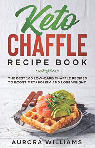 Keto Chaffle Recipe Book: The Best 100 Low- Carb Chaffle Recipes to Boost Metabolism and Lose Weight by Aurora Williams