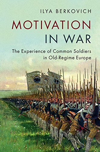Motivation in War: The Experience of Common Soldiers in Old-Regime Europe by Ilya Berkovich