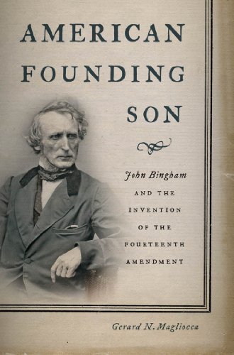 American Founding Son: John Bingham and the Invention of the Fourteenth Amendment by Gerard N. Magliocca