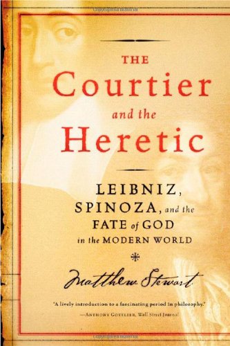 The Courtier and the Heretic: Leibniz, Spinoza, and the Fate of God in the Modern World by Matthew Stewart