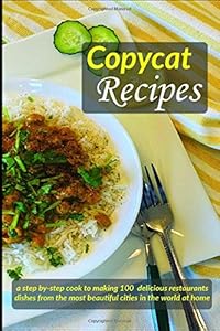 Copycat Recipes: a step by-step cook to making 100 delicious restaurants dishes from the most beautiful cities in the world at home: Copycat Recipe Cookbook by Nahid Uddin