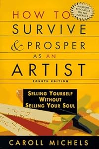 How to Survive and Prosper As an Artist: Selling Yourself Without Selling Your Soul by Caroll Michels