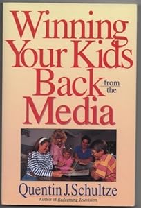 Winning Your Kids Back from the Media by Quentin J. Schultze