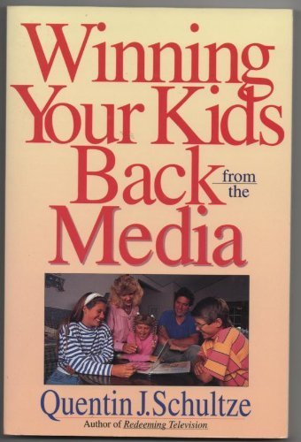Winning Your Kids Back from the Media by Quentin J. Schultze