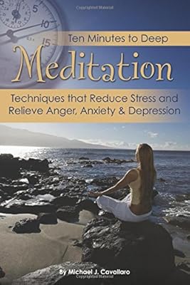 Ten Minutes to Deep Meditation: Techniques that Reduce Stress and Relieve Anger, Anxiety &amp; Depression