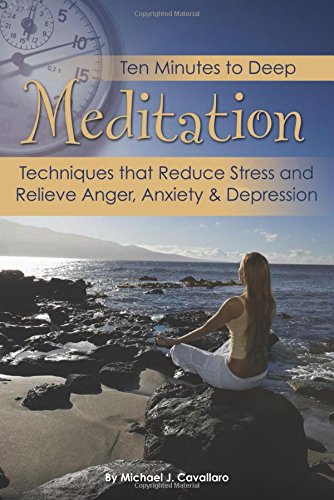 Ten Minutes to Deep Meditation: Techniques that Reduce Stress and Relieve Anger, Anxiety &amp; Depression by Atlantic Publishing Company
