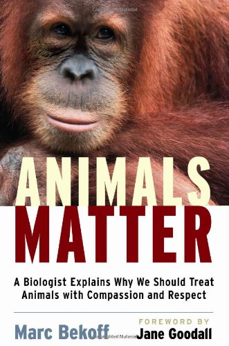 Animals Matter: A Biologist Explains Why We Should Treat Animals with Compassion and Respect by Marc Bekoff