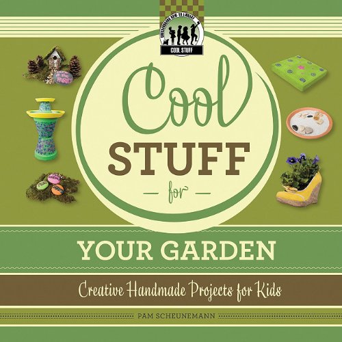 Cool Stuff for Your Garden: Creative Handmade Projects for Kids by Pam Scheunemann