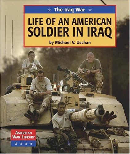 The Iraq War: Life of an American Soldier in Iraq (American War Library) by Michael V. Uschan