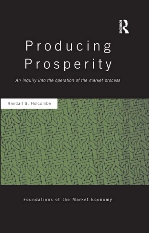 Producing Prosperity: An Inquiry into the Operation of the Market Process (Routledge Foundations of the Market Economy) by Randall Holcombe