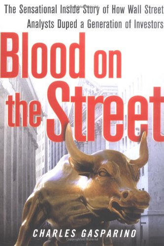 Blood on the Street: The Sensational Inside Story of How Wall Street Analysts Duped a Generation of Investors by Charles Gasparino