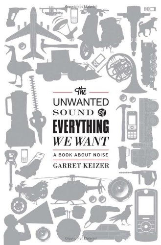 The Unwanted Sound of Everything We Want: A Book About Noise by Garret Keizer