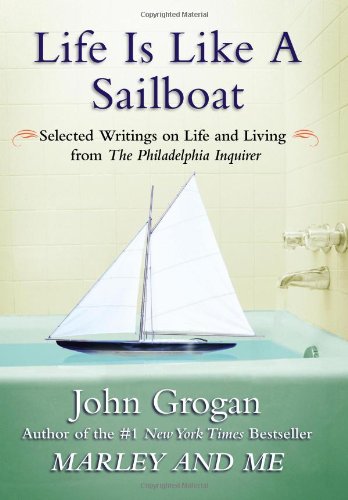Life Is Like a Sailboat: Selected Writings on Life and Living from The Philadelphia Inquirer by John Grogan