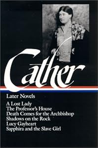 Willa Cather : Later Novels : A Lost Lady / The Professor's House / Death Comes for the Archbishop / Shadows on the Rock / Lucy Gayheart / Sapphira and the Slave Girl (The Library of America)