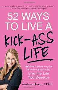 52 Ways to Live a Kick-Ass Life: BS-Free Wisdom to Ignite Your Inner Badass and Live the Life You Deserve by Andrea Owen
