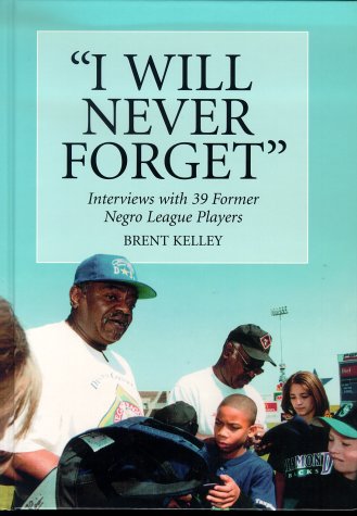 I Will Never Forget: Interviews With 39 Former Negro League Players by Brent P. Kelley