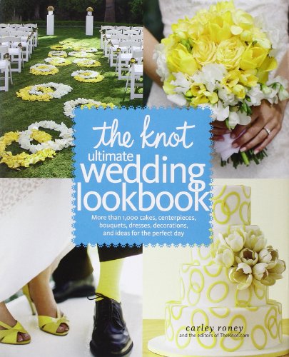 The Knot Ultimate Wedding Lookbook: More Than 1,000 Cakes, Centerpieces, Bouquets, Dresses, Decorations, and Ideas for the Perfect Day by Carley Roney