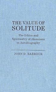 The Value Of Solitude: The Ethics And Spirituality Of Aloneness In Autobiography (STUDIES IN RELIGION AND CULTURE) by John D. Barbour