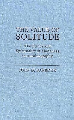 The Value Of Solitude: The Ethics And Spirituality Of Aloneness In Autobiography (STUDIES IN RELIGION AND CULTURE)