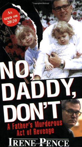 No, Daddy, Don't!: A Father's Murderous Act of Revenge by Irene Pence