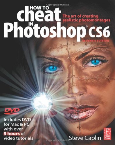 How to Cheat in Photoshop CS6: The art of creating realistic photomontages by Steve Caplin