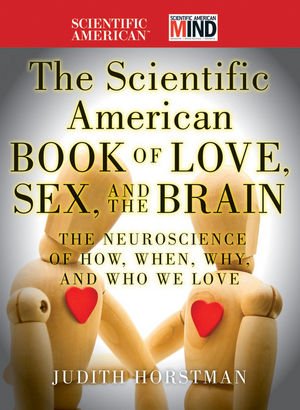 The Scientific American Book of Love, Sex and the Brain: The Neuroscience of How, When, Why and Who We Love by Judith Horstman