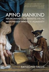 Aping Mankind: Neuromania, Darwinitis and the Misrepresentation of Humanity