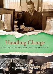 Handling Change: A History of the Irish Bank Officials' Association by Lecturer School of History and Archives Paul Rouse