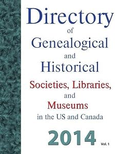 Directory of Genealogical and Historical Societies, Libraries and Museums in the Us and Canada, 2014, Vol 1